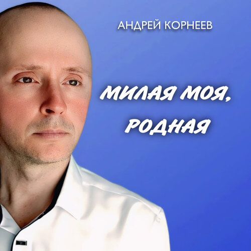 Андрей Корнеев - Милая моя, родная