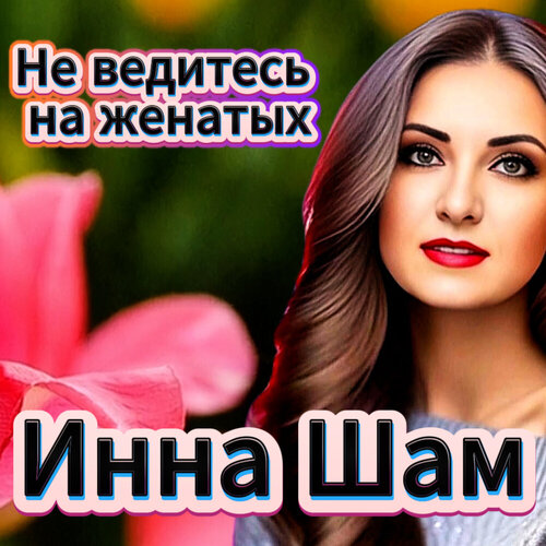 Инна Шам - Не ведитесь на женатых